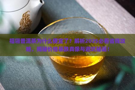 福翎普洱茶为什么便宜了 福翎普洱茶为什么便宜了
