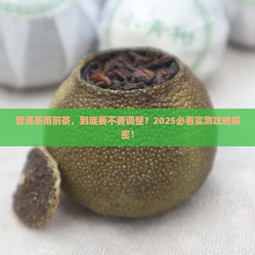 普洱茶雨前茶需要调整吗