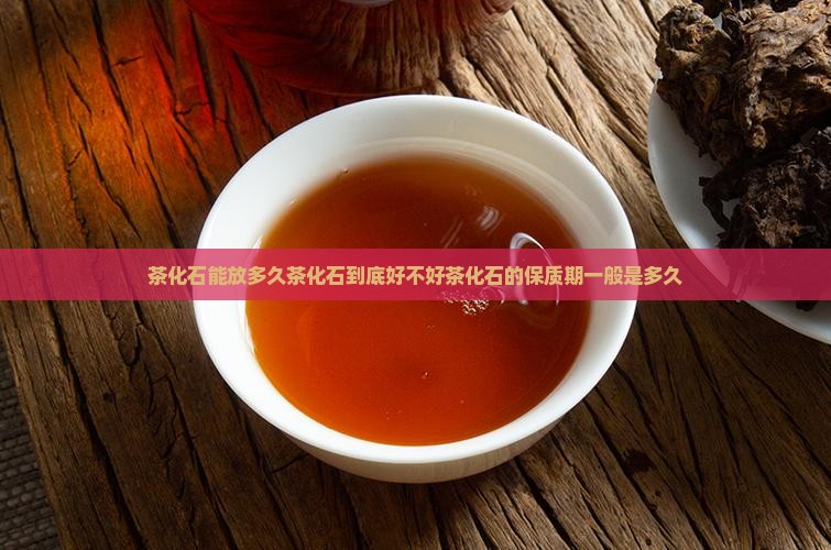 茶化石能放多久茶化石到底好不好