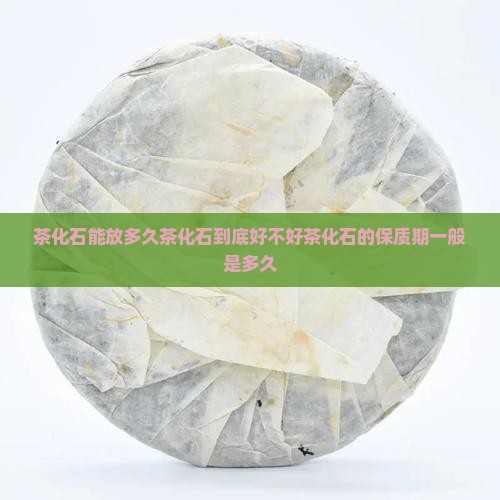 茶化石能放多久茶化石到底好不好