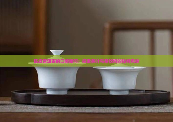 陈皮普洱茶的口感怎样