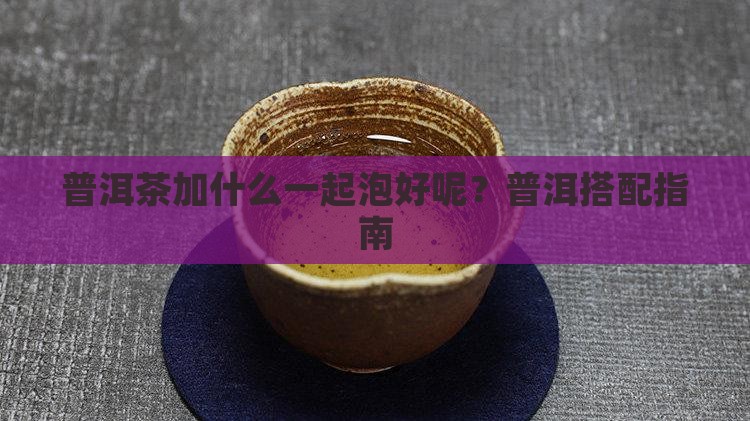 普洱茶加什么一起泡好呢