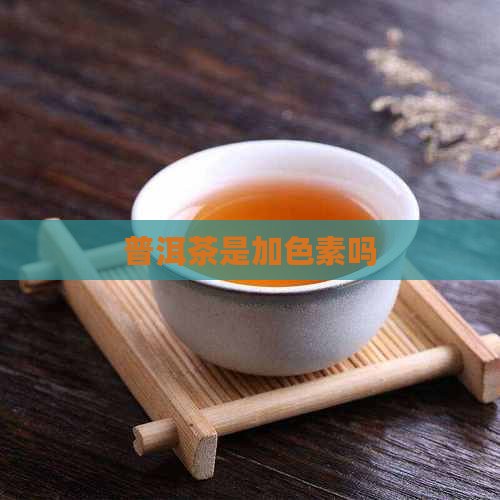 普洱茶是加色素吗