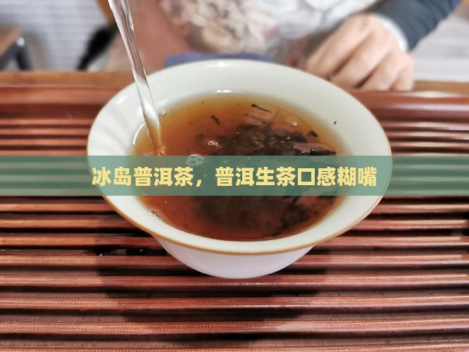 冰岛普洱生茶糊嘴