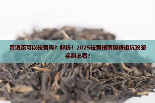 普洱茶可以祛黄吗是真的吗