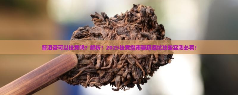 普洱茶可以祛黄吗是真的吗