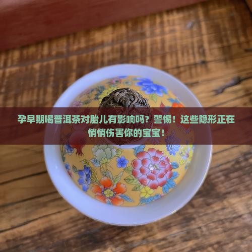孕早期喝普洱茶对胎儿有影响吗