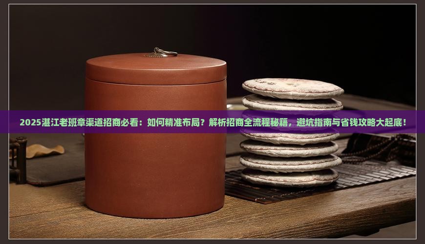 湛江老班章渠道招商