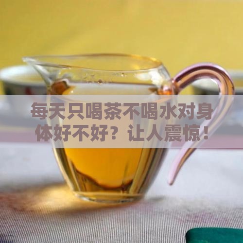 每天只喝茶不喝水对身体好不好