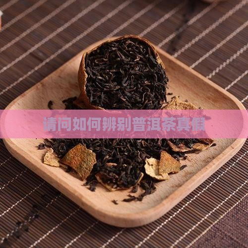 请问如何辨别普洱茶真假