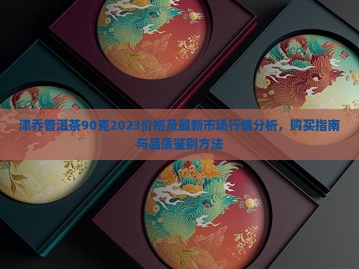 津乔普洱茶90克2023价格