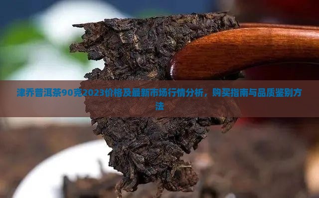 津乔普洱茶90克2023价格