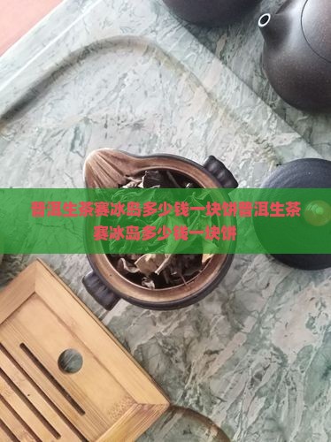 普洱生茶赛冰岛多少钱一块饼