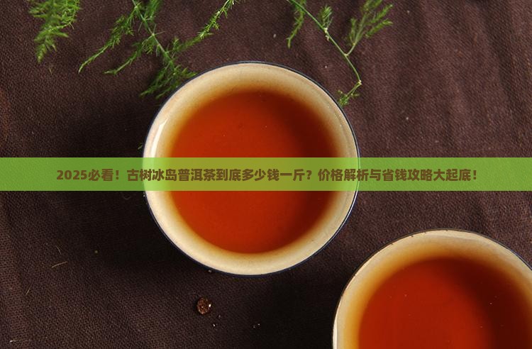 古树冰岛普洱茶多少钱一斤