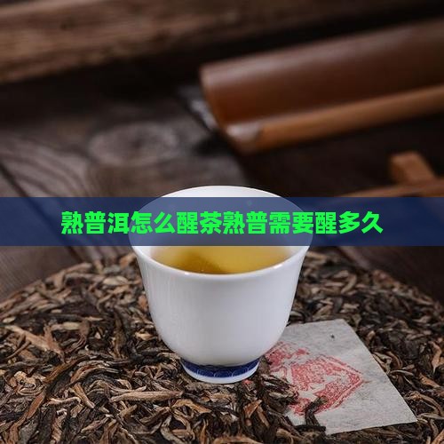 熟普洱怎么醒茶熟普需要醒多久