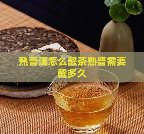 熟普洱怎么醒茶熟普需要醒多久