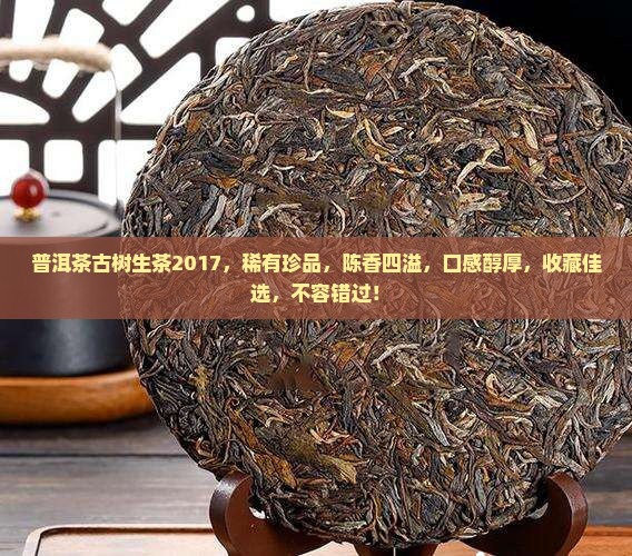 普洱茶古树生茶2017 普洱茶古树生茶2017