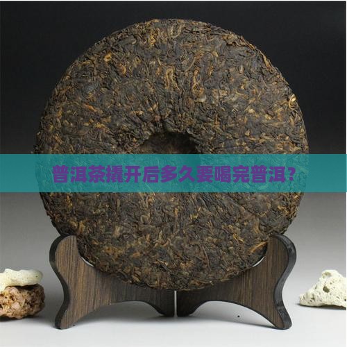 普洱茶撬开多久要喝完