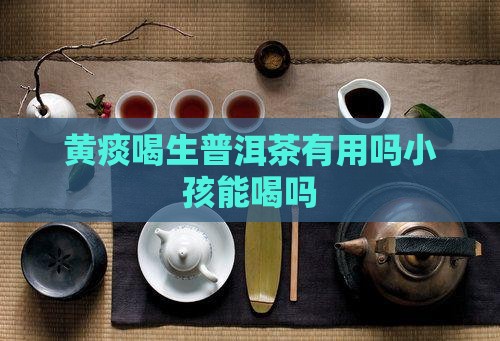 黄痰喝生普洱茶有用吗小孩