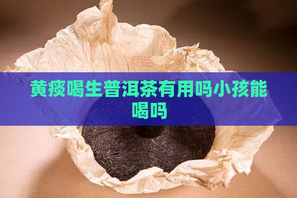 黄痰喝生普洱茶有用吗小孩