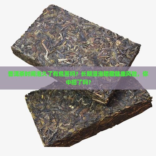 普洱茶时间泡久了有危害吗