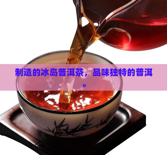 冰岛普洱茶日本制造的