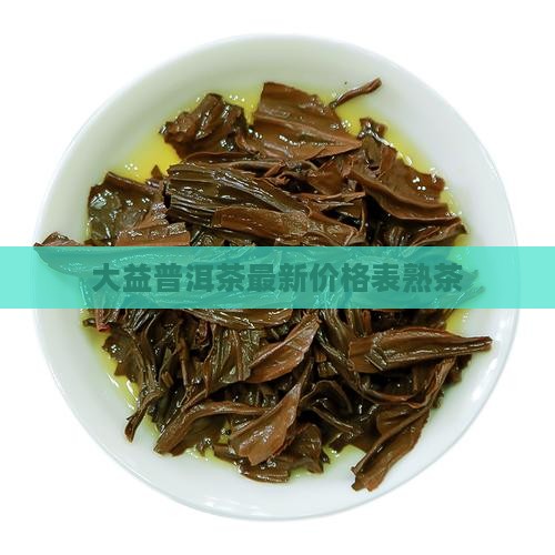 大益普洱茶最新价格表熟茶