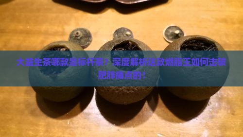 大益生茶哪款是标杆茶