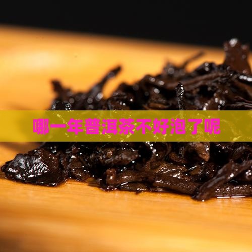 哪几年普洱茶不好泡了呢