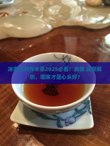 冰岛古树乔木茶哪家好