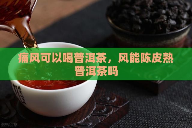 痛风能喝陈皮熟普洱茶吗