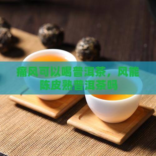 痛风能喝陈皮熟普洱茶吗