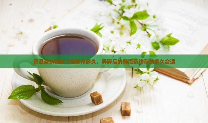 普洱茶饼弄碎了能放多久