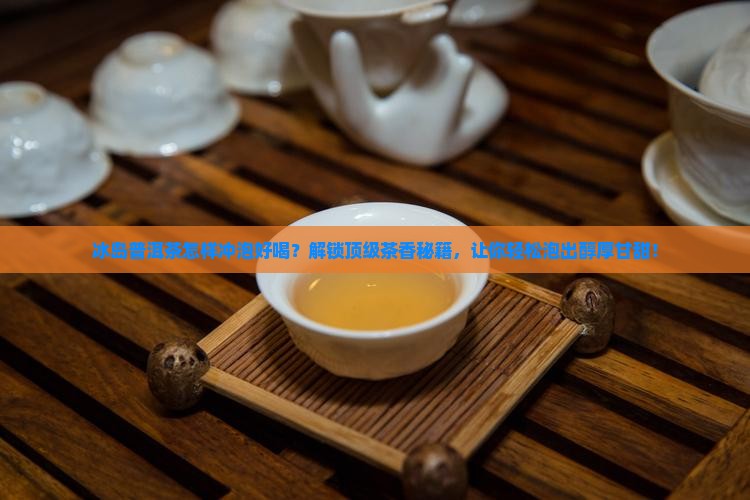 冰岛普洱茶怎样冲泡好喝