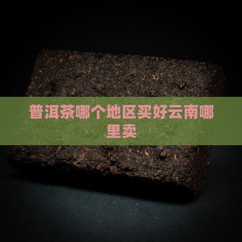 普洱茶哪个地区买好卖呢
