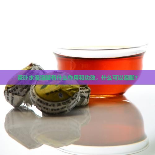 茶叶煮水泡脚的功效