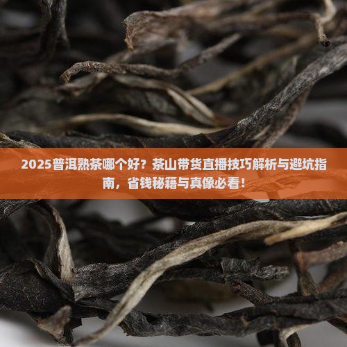普洱熟茶哪个好茶山带货直播技巧