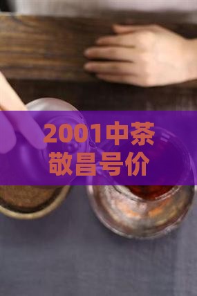 2001中茶敬昌号价格