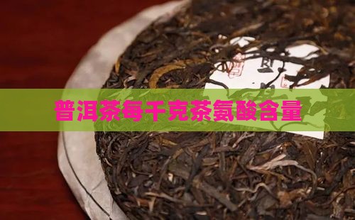 普洱茶每千克茶氨酸含量