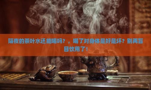 隔夜的茶叶水还能喝吗