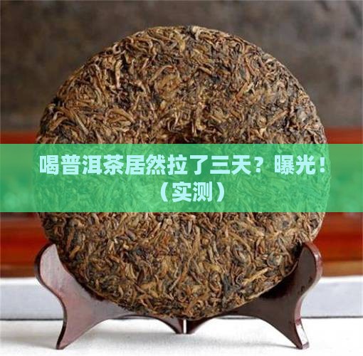 喝普洱茶连拉三天 喝普洱茶连拉三天