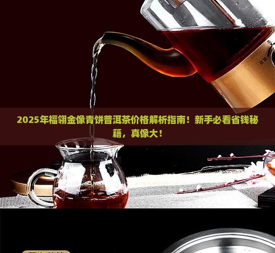福翎金像青饼普洱茶价格
