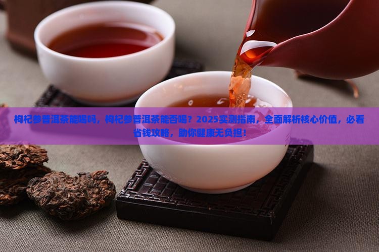 枸杞参普洱茶能喝吗