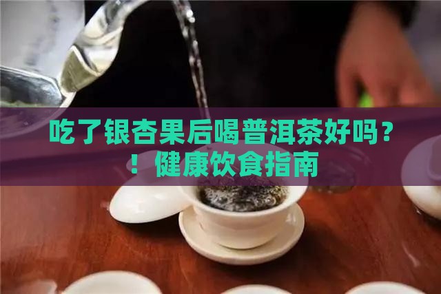 吃了银杏果后喝普洱茶好吗