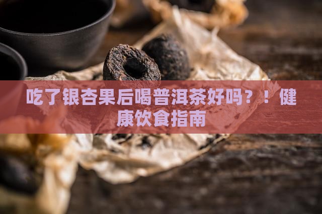 吃了银杏果后喝普洱茶好吗