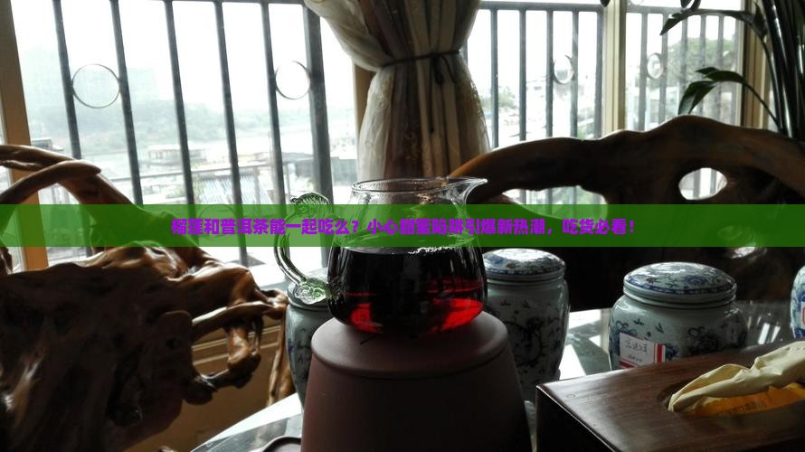 榴莲和普洱茶能一起吃么