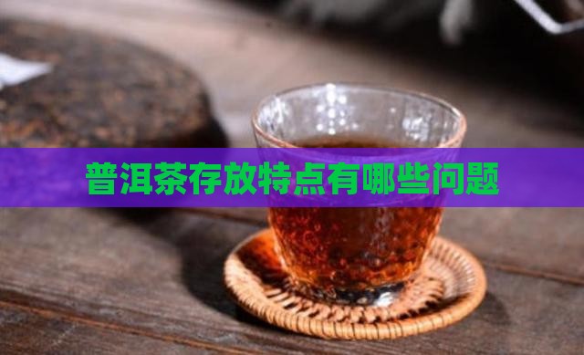 普洱茶存放特点是哪些问题