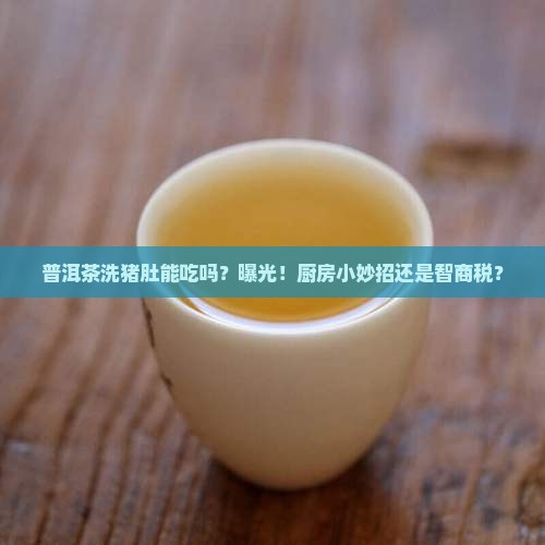 普洱茶洗猪肚可以吃吗