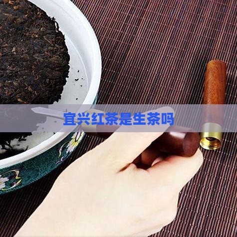 宜兴红茶是生茶吗