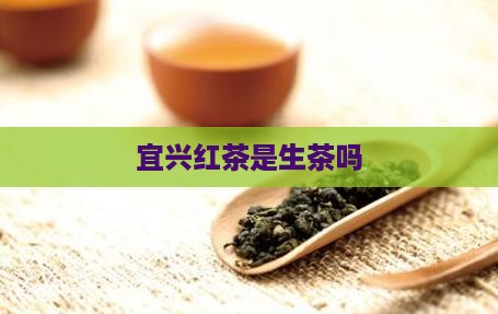 宜兴红茶是生茶吗